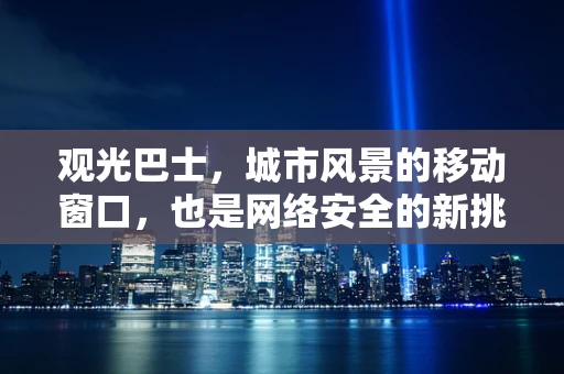 观光巴士，城市风景的移动窗口，也是网络安全的新挑战？