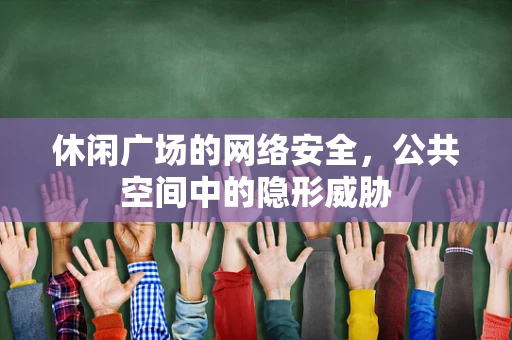 休闲广场的网络安全，公共空间中的隐形威胁