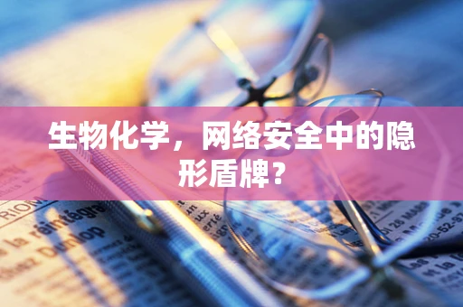 生物化学，网络安全中的隐形盾牌？