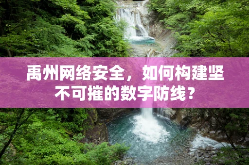 禹州网络安全，如何构建坚不可摧的数字防线？