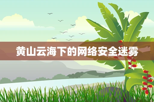 黄山云海下的网络安全迷雾