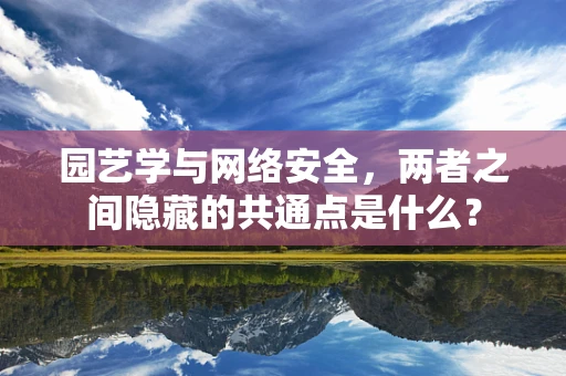 园艺学与网络安全，两者之间隐藏的共通点是什么？