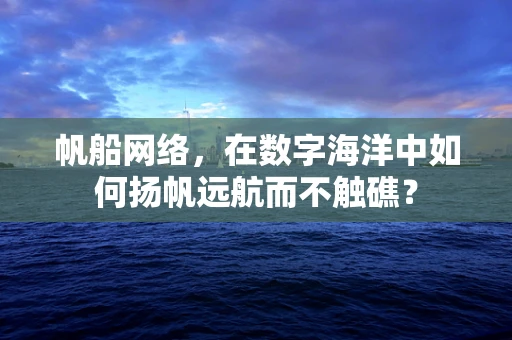 帆船网络，在数字海洋中如何扬帆远航而不触礁？