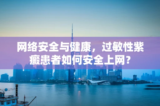 网络安全与健康，过敏性紫癜患者如何安全上网？