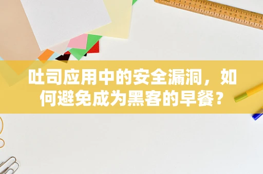 吐司应用中的安全漏洞，如何避免成为黑客的早餐？