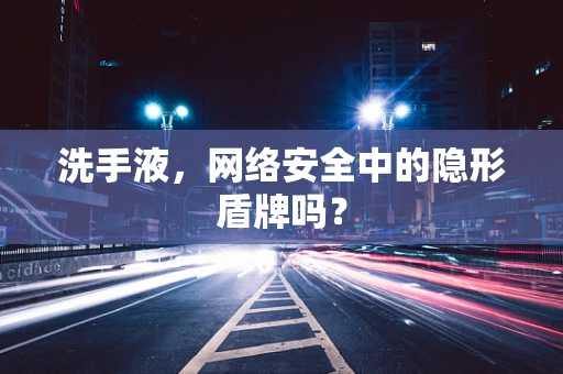 洗手液，网络安全中的隐形盾牌吗？
