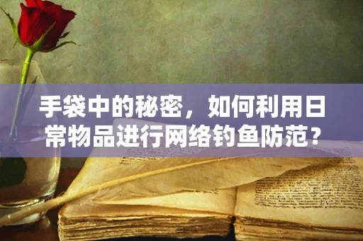 手袋中的秘密，如何利用日常物品进行网络钓鱼防范？