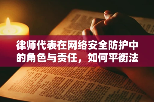 律师代表在网络安全防护中的角色与责任，如何平衡法律与安全？