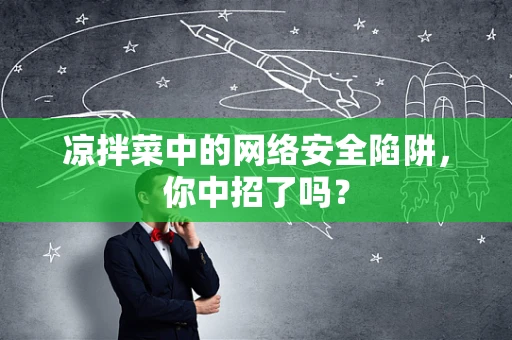 凉拌菜中的网络安全陷阱，你中招了吗？