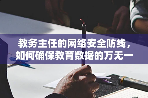教务主任的网络安全防线，如何确保教育数据的万无一失？