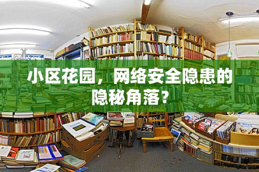 小区花园，网络安全隐患的隐秘角落？