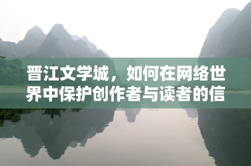 晋江文学城，如何在网络世界中保护创作者与读者的信息安全？