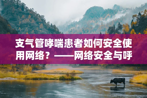 支气管哮喘患者如何安全使用网络？——网络安全与呼吸健康的交叉考量
