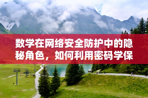 数学在网络安全防护中的隐秘角色，如何利用密码学保障数据安全？