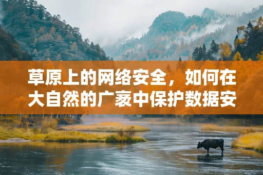 草原上的网络安全，如何在大自然的广袤中保护数据安全？