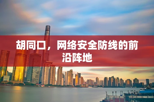 胡同口，网络安全防线的前沿阵地
