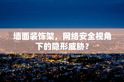 墙面装饰架，网络安全视角下的隐形威胁？