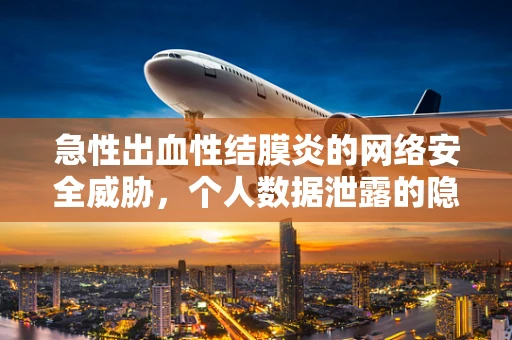 急性出血性结膜炎的网络安全威胁，个人数据泄露的隐形风险