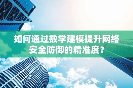 如何通过数学建模提升网络安全防御的精准度？