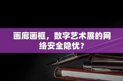 画廊画框，数字艺术展的网络安全隐忧？