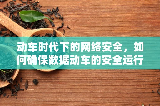 动车时代下的网络安全，如何确保数据动车的安全运行？