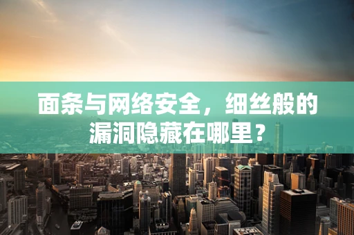面条与网络安全，细丝般的漏洞隐藏在哪里？