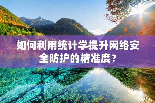 如何利用统计学提升网络安全防护的精准度？
