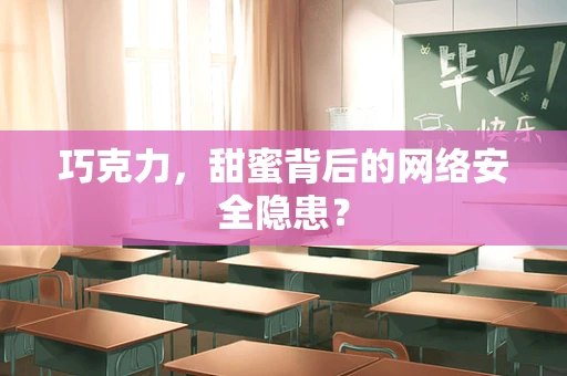 巧克力，甜蜜背后的网络安全隐患？