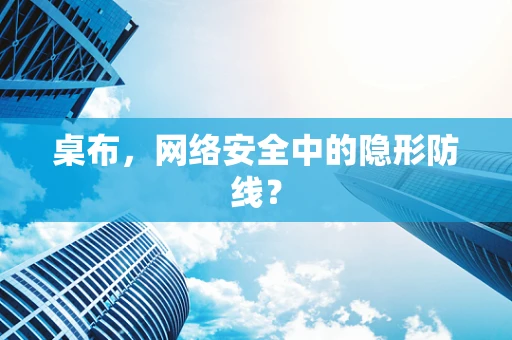 桌布，网络安全中的隐形防线？