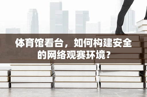 体育馆看台，如何构建安全的网络观赛环境？