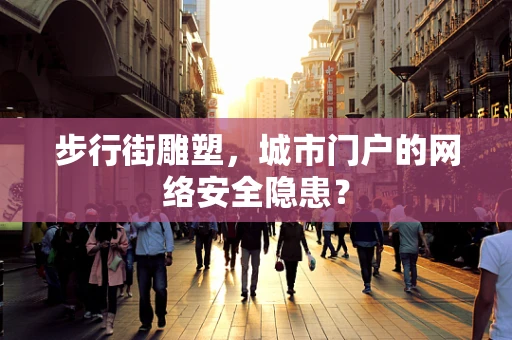 步行街雕塑，城市门户的网络安全隐患？