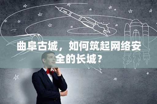 曲阜古城，如何筑起网络安全的长城？