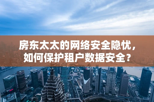 房东太太的网络安全隐忧，如何保护租户数据安全？