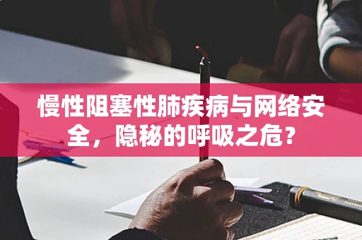慢性阻塞性肺疾病与网络安全，隐秘的呼吸之危？