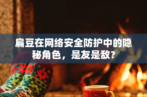 扁豆在网络安全防护中的隐秘角色，是友是敌？