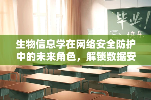 生物信息学在网络安全防护中的未来角色，解锁数据安全的生物密钥？