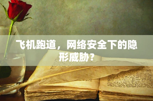 飞机跑道，网络安全下的隐形威胁？