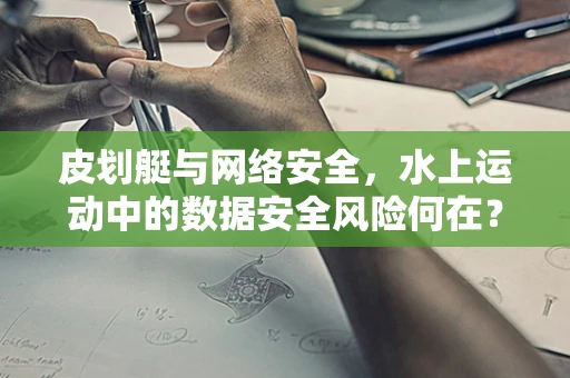 皮划艇与网络安全，水上运动中的数据安全风险何在？