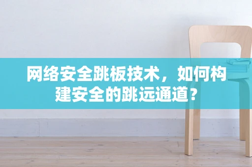 网络安全跳板技术，如何构建安全的跳远通道？