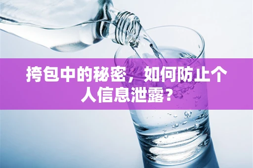挎包中的秘密，如何防止个人信息泄露？