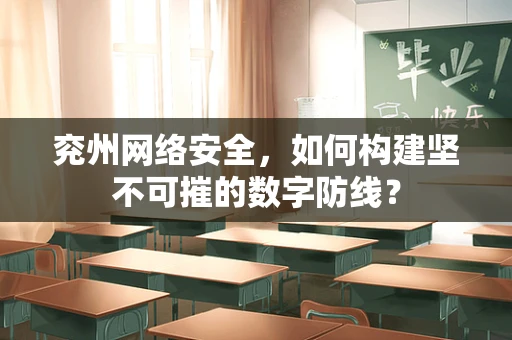 兖州网络安全，如何构建坚不可摧的数字防线？