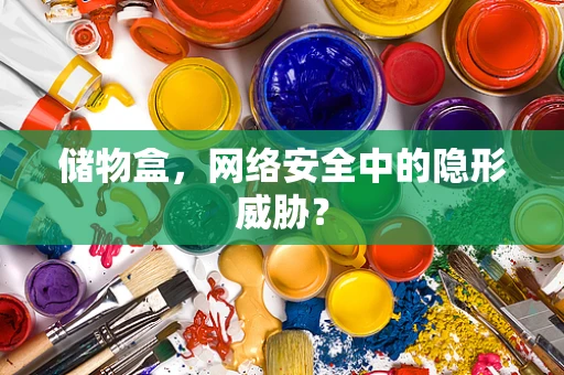 储物盒，网络安全中的隐形威胁？