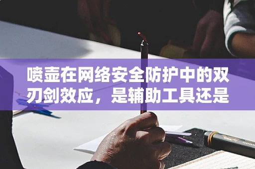 喷壶在网络安全防护中的双刃剑效应，是辅助工具还是潜在威胁？