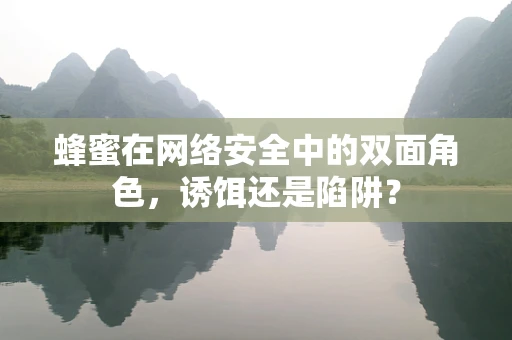 蜂蜜在网络安全中的双面角色，诱饵还是陷阱？