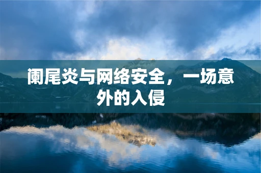 阑尾炎与网络安全，一场意外的入侵
