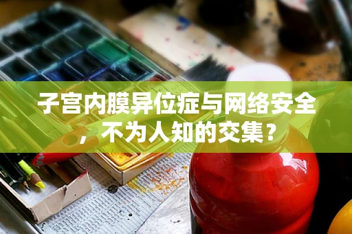 子宫内膜异位症与网络安全，不为人知的交集？