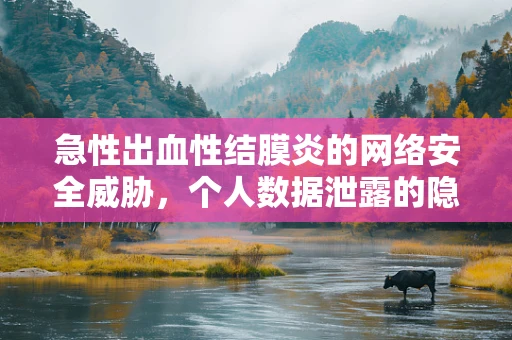 急性出血性结膜炎的网络安全威胁，个人数据泄露的隐形风险