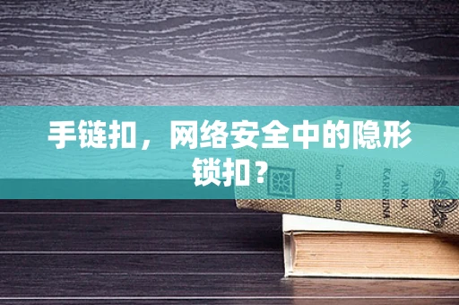 手链扣，网络安全中的隐形锁扣？