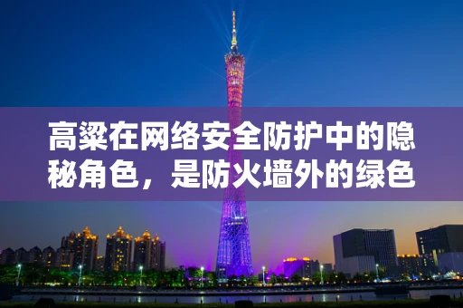高粱在网络安全防护中的隐秘角色，是防火墙外的绿色守卫吗？