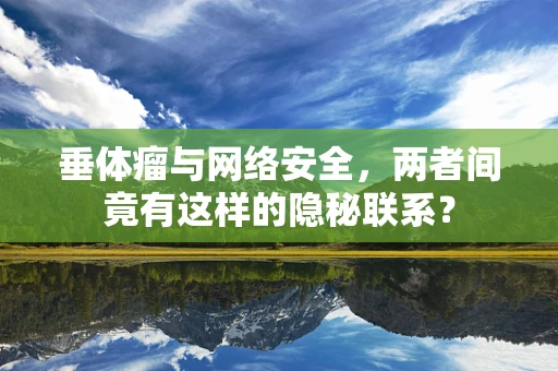 垂体瘤与网络安全，两者间竟有这样的隐秘联系？